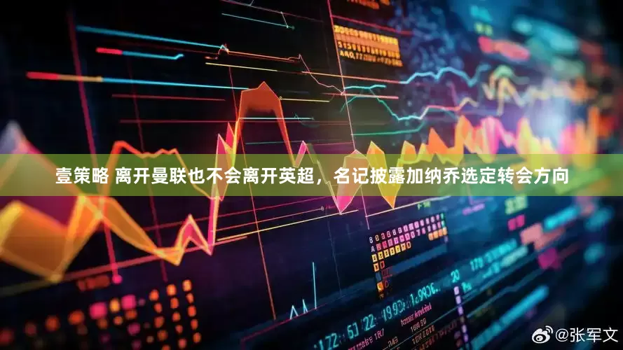 壹策略 离开曼联也不会离开英超，名记披露加纳乔选定转会方向