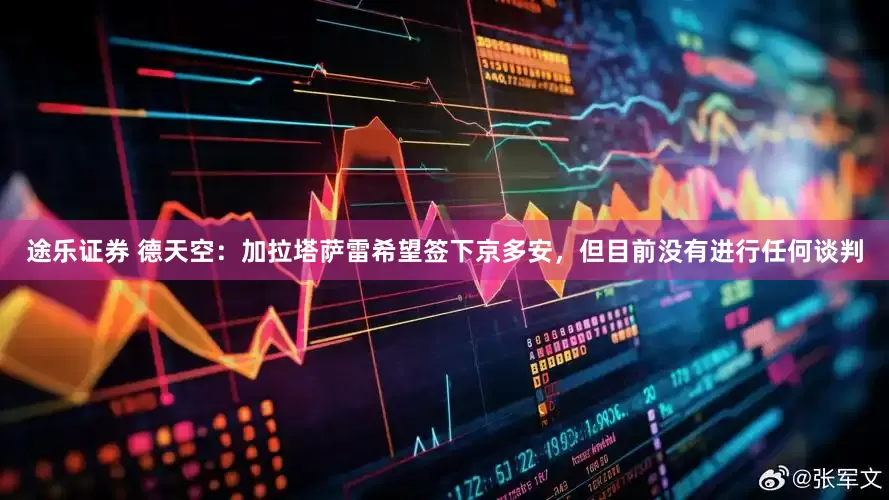 途乐证券 德天空：加拉塔萨雷希望签下京多安，但目前没有进行任何谈判