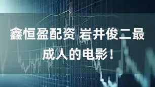 鑫恒盈配资 岩井俊二最成人的电影！
