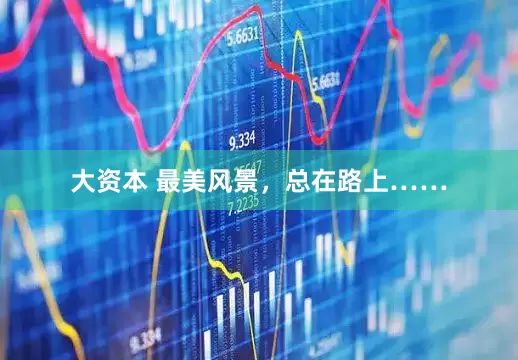 大资本 最美风景，总在路上……