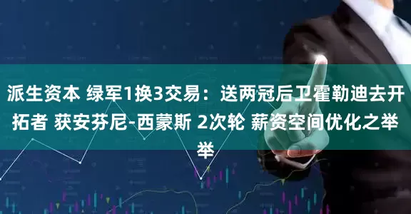 派生资本 绿军1换3交易：送两冠后卫霍勒迪去开拓者 获安芬尼-西蒙斯 2次轮 薪资空间优化之举