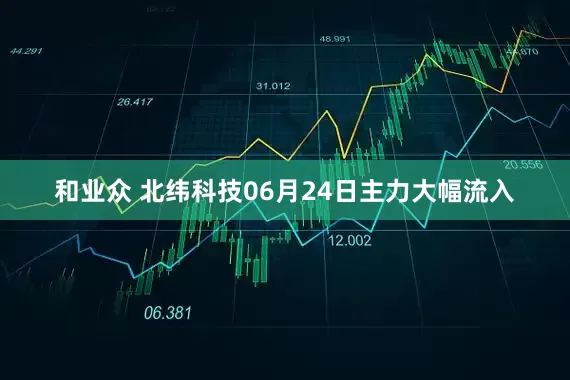 和业众 北纬科技06月24日主力大幅流入