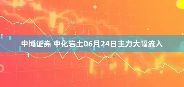 中博证券 中化岩土06月24日主力大幅流入