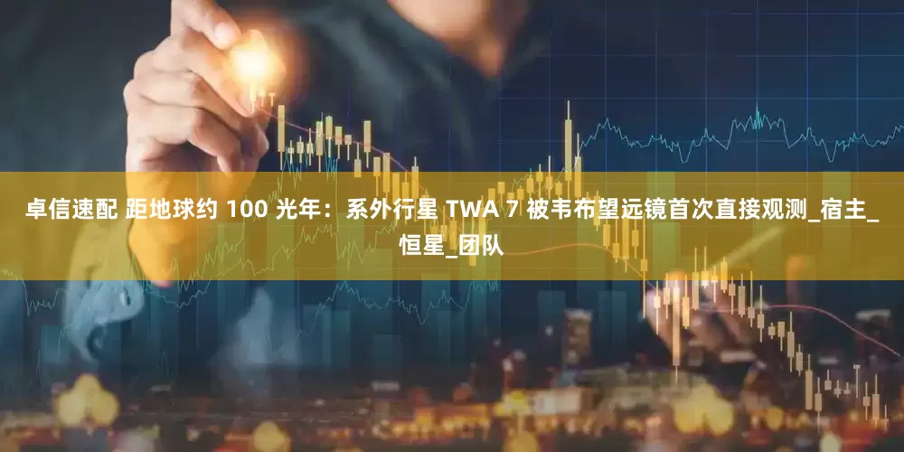 卓信速配 距地球约 100 光年：系外行星 TWA 7 被韦布望远镜首次直接观测_宿主_恒星_团队