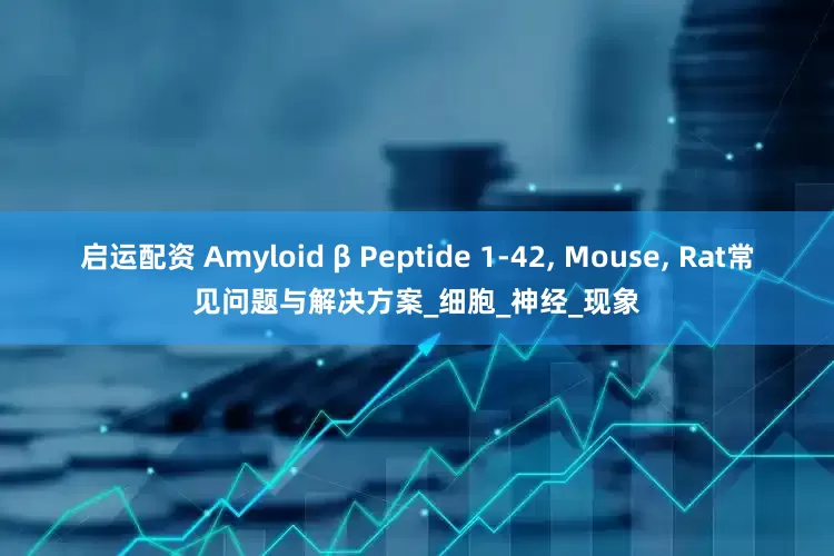 启运配资 Amyloid β Peptide 1-42, Mouse, Rat常见问题与解决方案_细胞_神经_现象