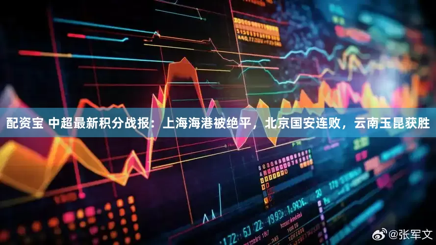 配资宝 中超最新积分战报：上海海港被绝平，北京国安连败，云南玉昆获胜