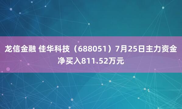龙信金融 佳华科技（688051）7月25日主力资金净买入811.52万元