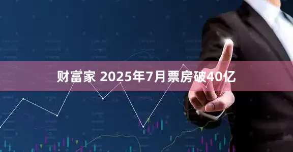 财富家 2025年7月票房破40亿