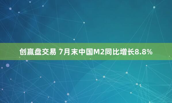 创赢盘交易 7月末中国M2同比增长8.8%