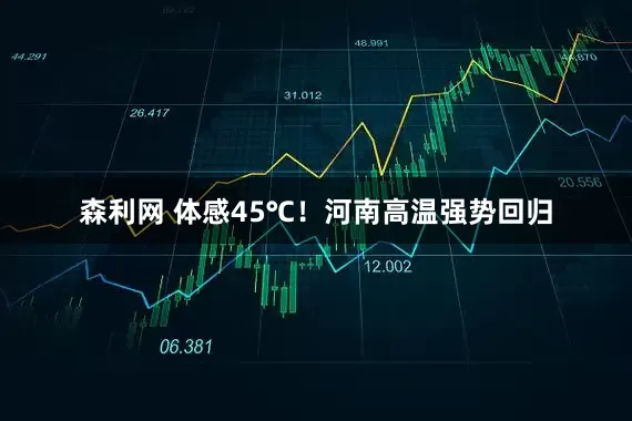 森利网 体感45℃！河南高温强势回归