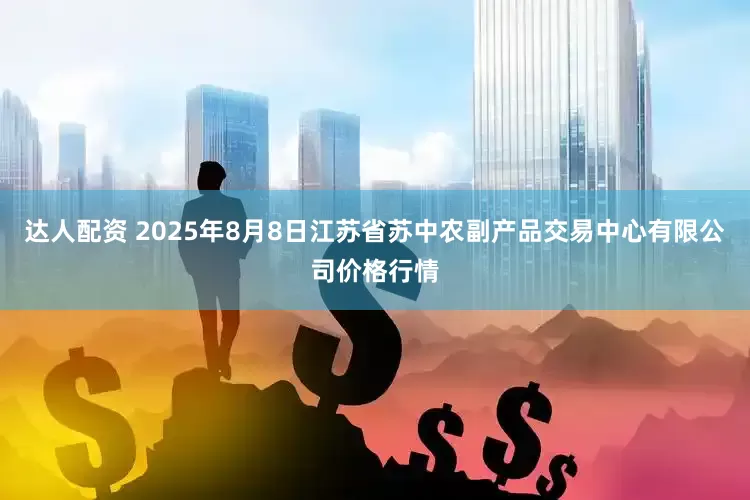 达人配资 2025年8月8日江苏省苏中农副产品交易中心有限公司价格行情