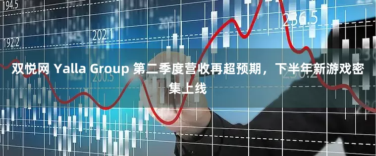 双悦网 Yalla Group 第二季度营收再超预期，下半年新游戏密集上线