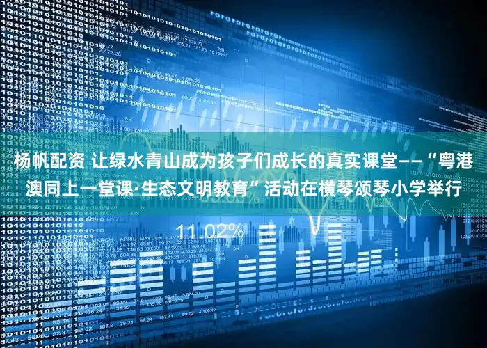 杨帆配资 让绿水青山成为孩子们成长的真实课堂——“粤港澳同上一堂课·生态文明教育”活动在横琴颂琴小学举行