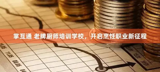 掌互通 老牌厨师培训学校,开启烹饪职业新征程