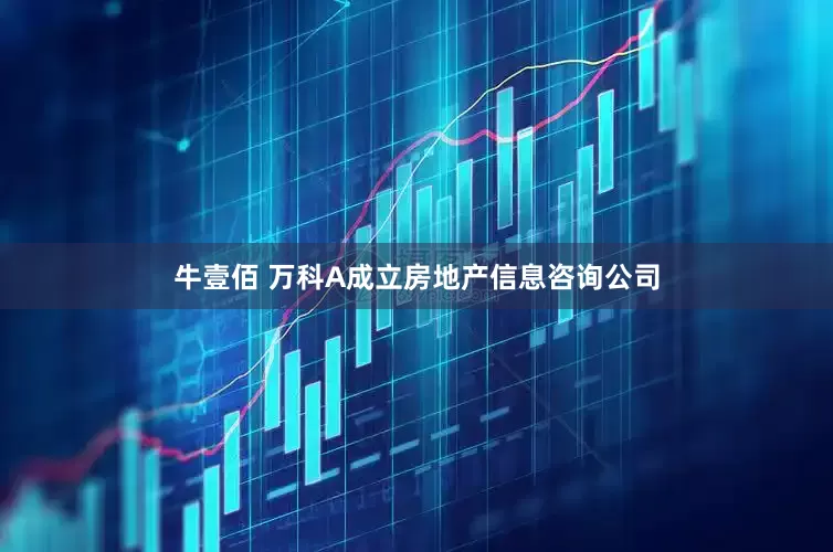 牛壹佰 万科A成立房地产信息咨询公司