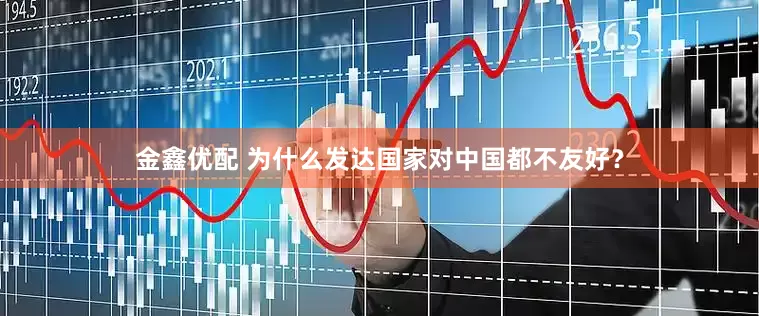 金鑫优配 为什么发达国家对中国都不友好？