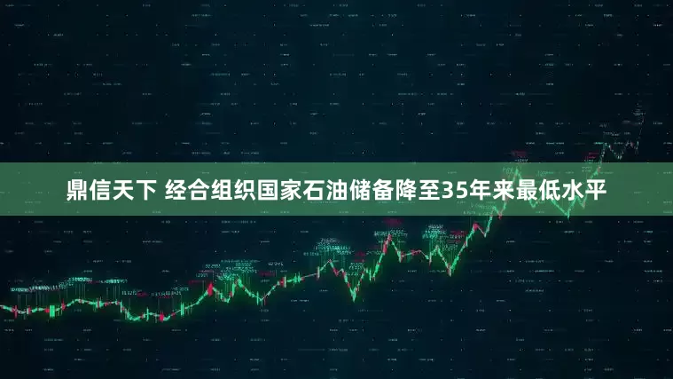 鼎信天下 经合组织国家石油储备降至35年来最低水平