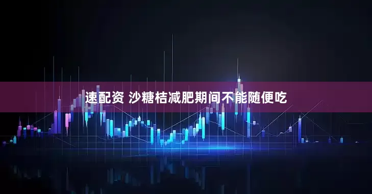 速配资 沙糖桔减肥期间不能随便吃